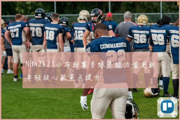NBA2K23公布新赛季球员能力值更新年轻核心获重点提升
