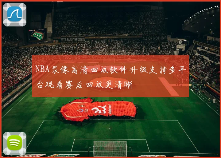 NBA录像高清回放软件升级支持多平台观看赛后回放更清晰
