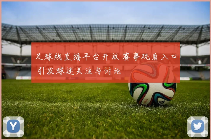足球线直播平台开放 赛事观看入口 引发球迷关注与讨论