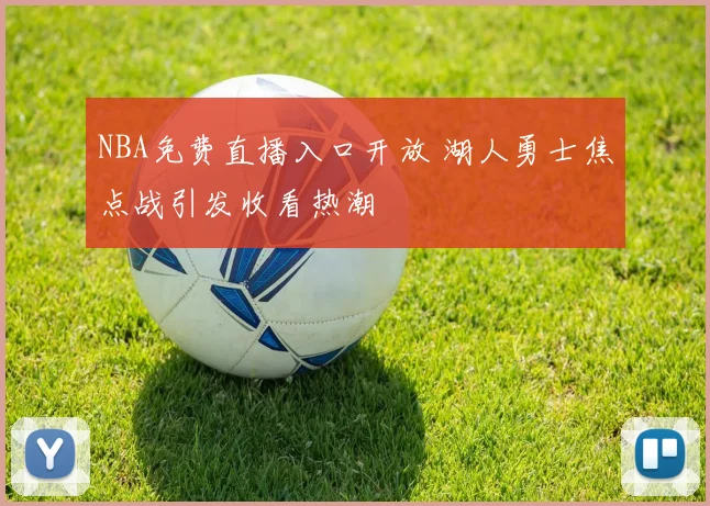 NBA免费直播入口开放 湖人勇士焦点战引发收看热潮