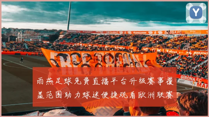 雨燕足球免费直播平台升级赛事覆盖范围助力球迷便捷观看欧洲联赛赛事
