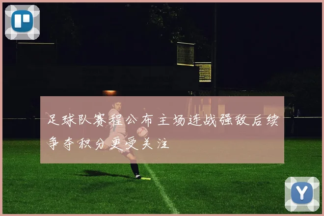 足球队赛程公布主场连战强敌后续争夺积分更受关注