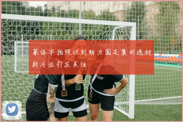 篆体字拍照识别助力国足集训选材新方法引发关注
