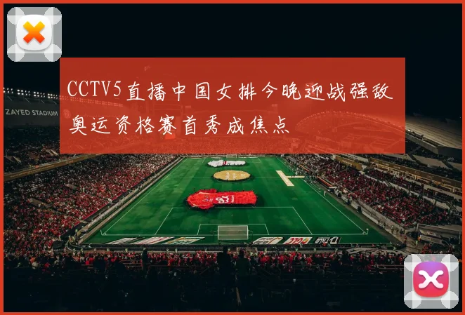 CCTV5直播中国女排今晚迎战强敌 奥运资格赛首秀成焦点