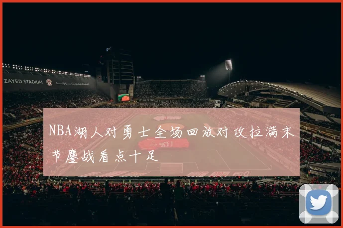 NBA湖人对勇士全场回放对攻拉满末节鏖战看点十足