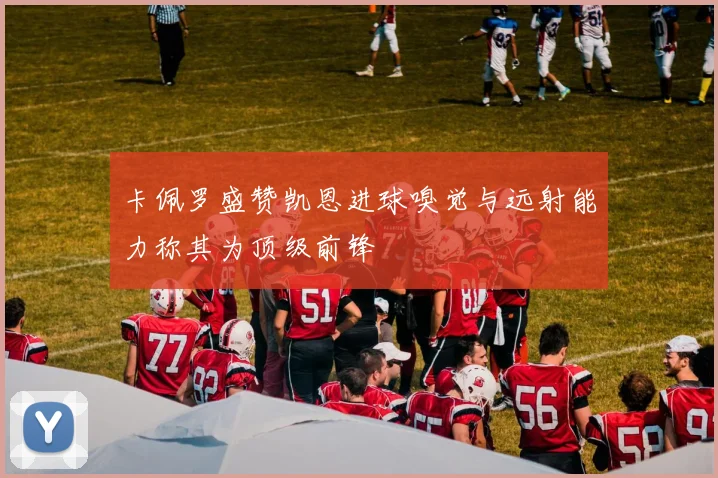 卡佩罗盛赞凯恩进球嗅觉与远射能力称其为顶级前锋