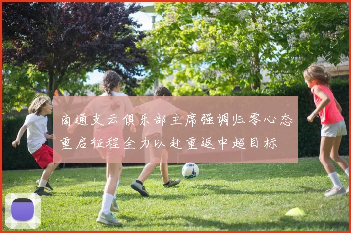 南通支云俱乐部主席强调归零心态重启征程全力以赴重返中超目标