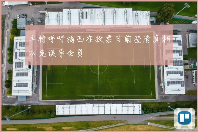 丰特呼吁梅西在投票日前澄清真相以免误导会员