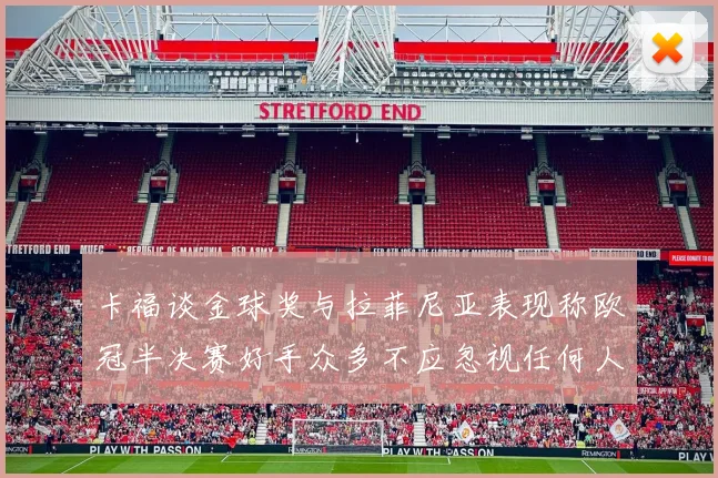 卡福谈金球奖与拉菲尼亚表现称欧冠半决赛好手众多不应忽视任何人
