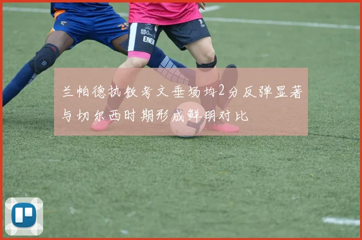 兰帕德执教考文垂场均2分反弹显著与切尔西时期形成鲜明对比