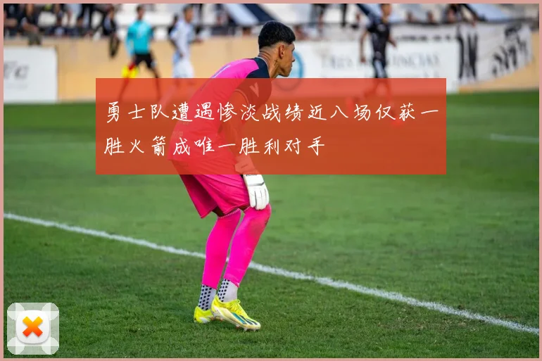 勇士队遭遇惨淡战绩近八场仅获一胜火箭成唯一胜利对手
