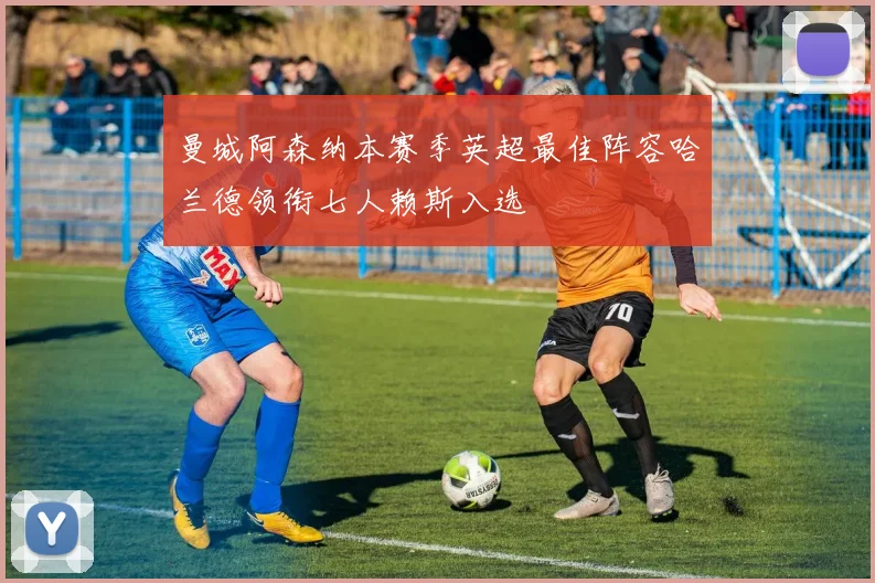 曼城阿森纳本赛季英超最佳阵容哈兰德领衔七人赖斯入选