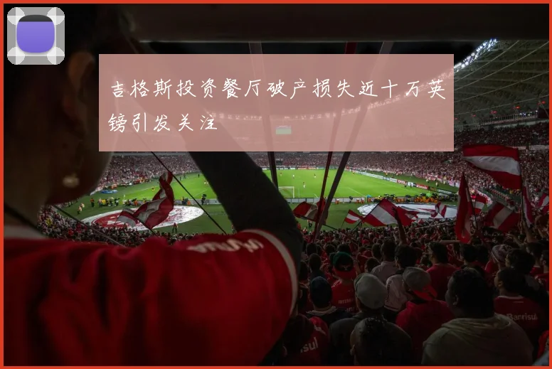 吉格斯投资餐厅破产损失近十万英镑引发关注