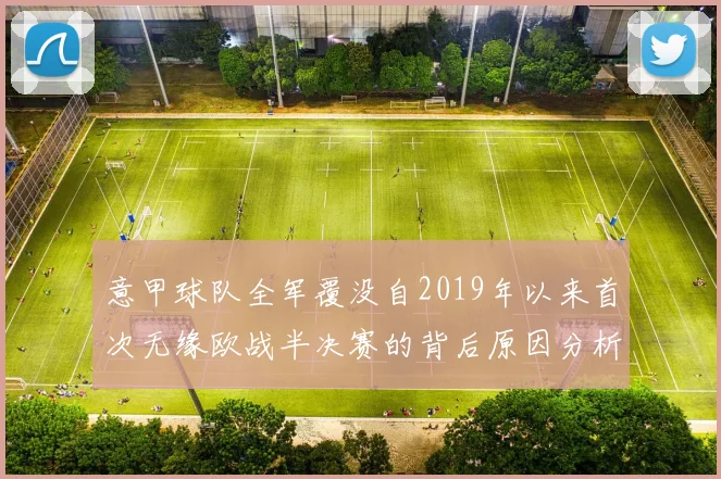 意甲球队全军覆没自2019年以来首次无缘欧战半决赛的背后原因分析