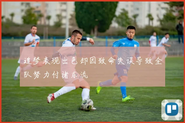 追梦表现出色却因致命失误导致全队努力付诸东流