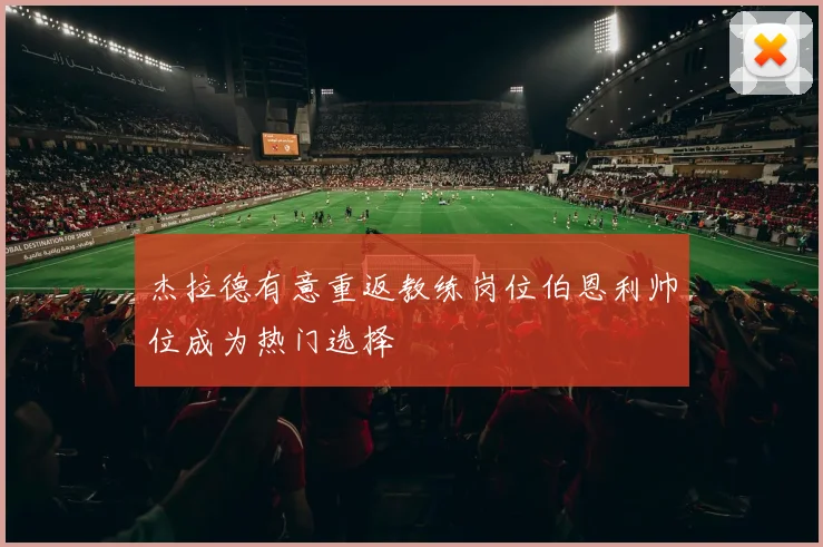 杰拉德有意重返教练岗位伯恩利帅位成为热门选择