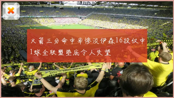 火箭三分命中率惨淡伊森16投仅中1球全联盟垫底令人失望